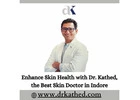 Enhance Skin Health with Dr. Kathed, the Best Skin Doctor in Indore
